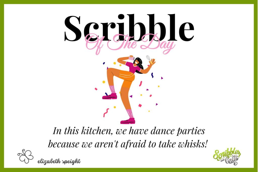 Funny Kitchen Quote called "Scribble of the Day" which says "In this kitchen, we have dance parties because we aren't afraid to take whisks" by Elizabeth Speight, Scribbles and Grits. Above the quote is a whimsical illustration of a girl holding a whisk in her hand and dancing in a stream of graffiti. 