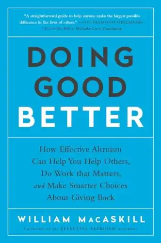 Doing Good Better: How Effective Altruism Can Help You Help Others, Do Work that Matters, and Make Smarter Choices about Giving Back